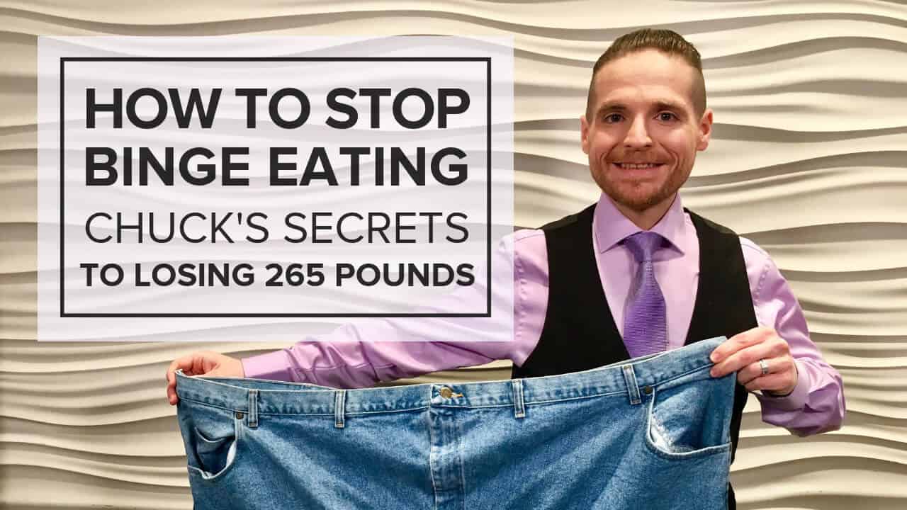 How to Stop Binge Eating – Chuck’s Secrets to Losing 265 Pounds